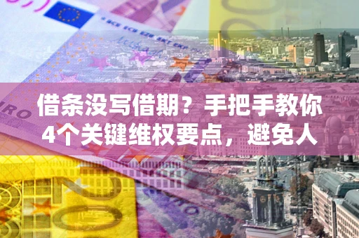 北京借条没写借期？手把手教你4个关键维权要点，避免人财两空