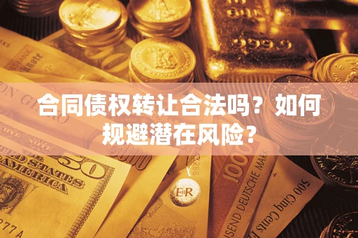 北京合同债权转让合法吗?如何规避潜在风险? 北京合同债权转让合法吗?如何规避潜在风险?