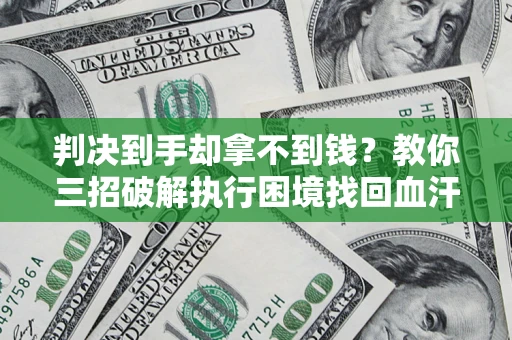 北京判决到手却拿不到钱？教你三招破解执行困境找回血汗钱