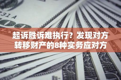 北京起诉胜诉难执行？发现对方转移财产的8种实务应对方案