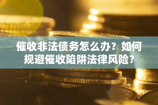 北京催收非法债务怎么办？如何规避催收陷阱法律风险？