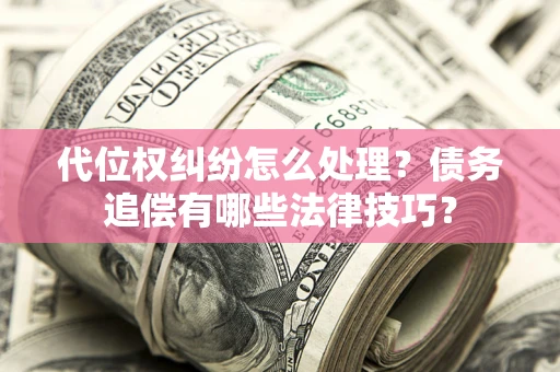 北京代位权纠纷怎么处理？债务追偿有哪些法律技巧？