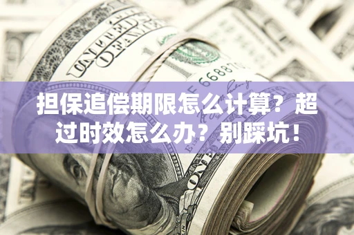 北京担保追偿期限怎么计算？超过时效怎么办？别踩坑！