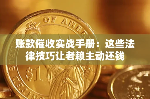 北京账款催收实战手册：这些法律技巧让老赖主动还钱