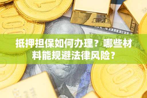 北京抵押担保如何办理？哪些材料能规避法律风险？