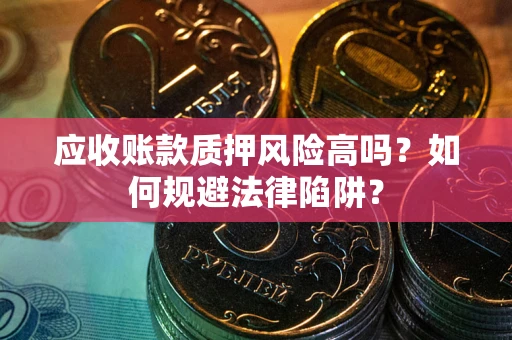 北京应收账款质押风险高吗？如何规避法律陷阱？
