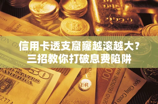 北京信用卡透支窟窿越滚越大？三招教你打破息费陷阱