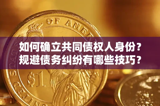 北京如何确立共同债权人身份？规避债务纠纷有哪些技巧？