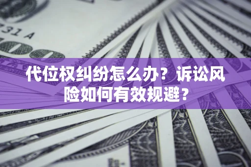 北京代位权纠纷怎么办？诉讼风险如何有效规避？