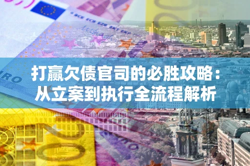 北京打赢欠债官司的必胜攻略：从立案到执行全流程解析