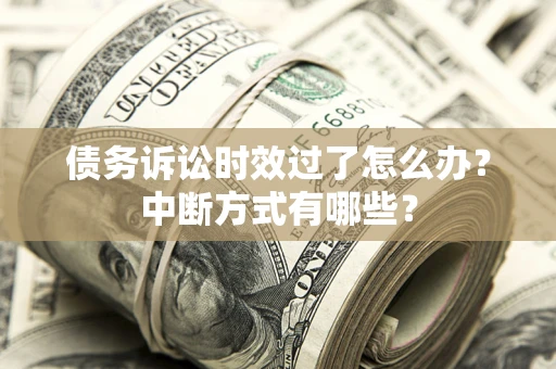 北京债务诉讼时效过了怎么办？中断方式有哪些？
