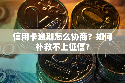 北京信用卡逾期怎么协商？如何补救不上征信？