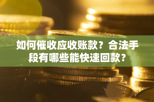 北京如何催收应收账款？合法手段有哪些能快速回款？