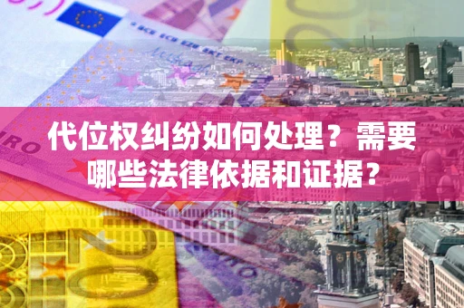北京代位权纠纷如何处理？需要哪些法律依据和证据？