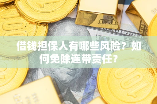 北京借钱担保人有哪些风险？如何免除连带责任？