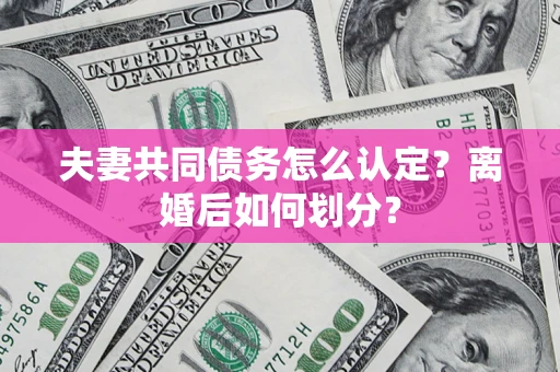 北京夫妻共同债务怎么认定？离婚后如何划分？
