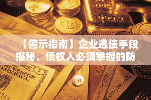 北京【警示指南】企业逃债手段揭秘，债权人必须掌握的防坑宝典