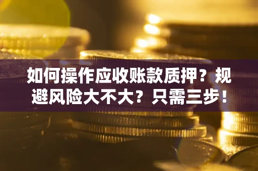 北京如何操作应收账款质押？规避风险大不大？只需三步！