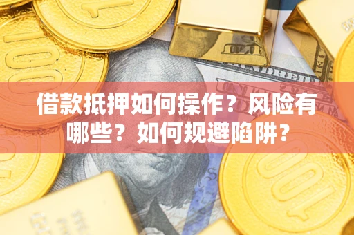 北京借款抵押如何操作?风险有哪些?如何规避陷阱? 北京借款抵押如何操作?风险有哪些?如何规避陷阱?