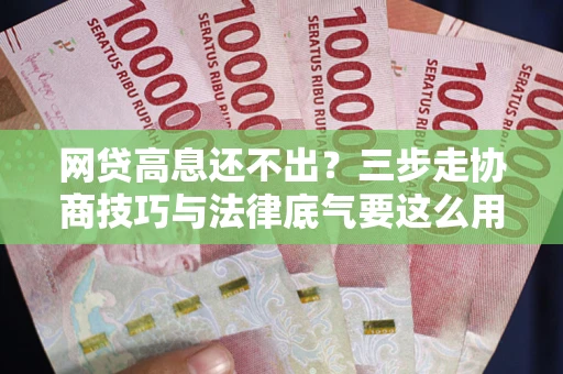 北京网贷高息还不出？三步走协商技巧与法律底气要这么用