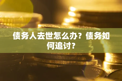 北京债务人去世怎么办？债务如何追讨？