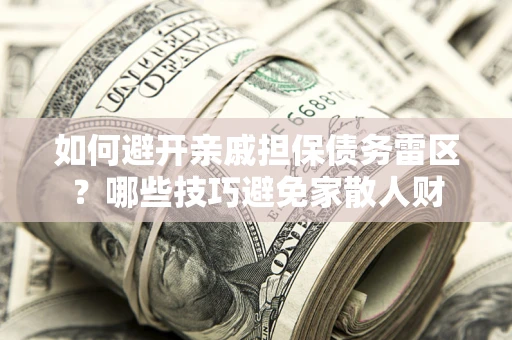 北京如何避开亲戚担保债务雷区？哪些技巧避免家散人财