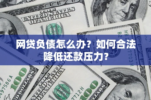 北京网贷负债怎么办？如何合法降低还款压力？