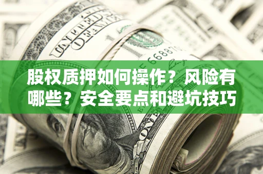 北京股权质押如何操作？风险有哪些？安全要点和避坑技巧？