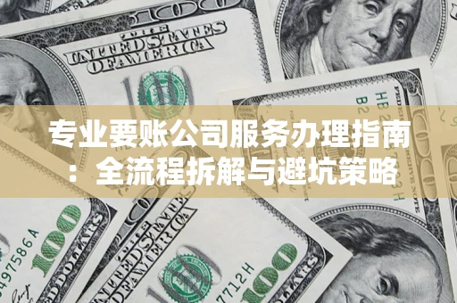 北京专业要账公司服务办理指南：全流程拆解与避坑策略