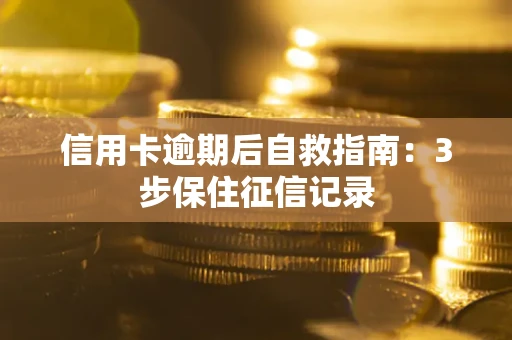 北京信用卡逾期后自救指南：3步保住征信记录