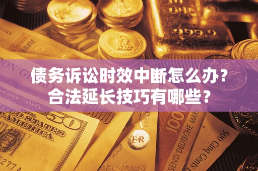 北京债务诉讼时效中断怎么办？合法延长技巧有哪些？