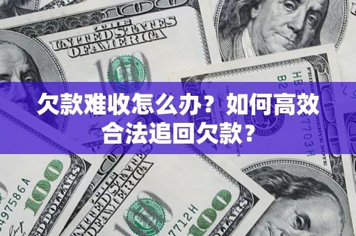 北京欠款难收怎么办？如何高效合法追回欠款？