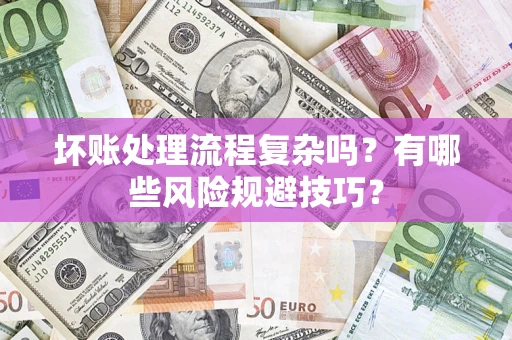 北京坏账处理流程复杂吗？有哪些风险规避技巧？