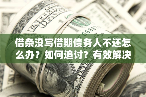 北京借条没写借期债务人不还怎么办？如何追讨？有效解决方案！