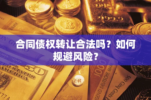 北京合同债权转让合法吗?如何规避风险? 北京合同债权转让合法吗?如何规避风险?