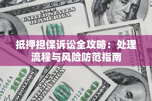北京抵押担保诉讼全攻略：处理流程与风险防范指南