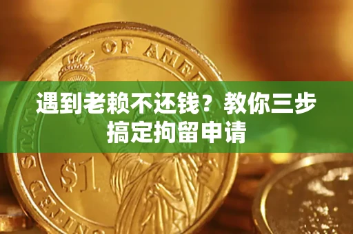 北京遇到老赖不还钱？教你三步搞定拘留申请
