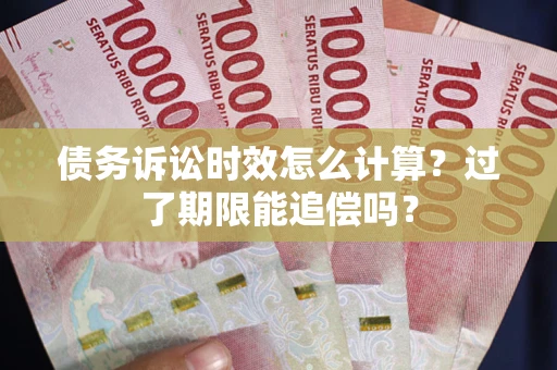 北京债务诉讼时效怎么计算？过了期限能追偿吗？