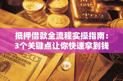 北京抵押借款全流程实操指南：3个关键点让你快速拿到钱