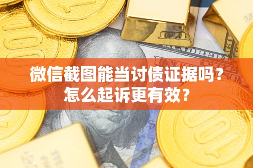 北京微信截图能当讨债证据吗？怎么起诉更有效？