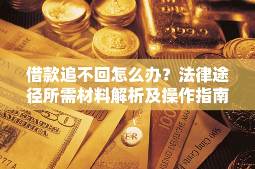 北京借款追不回怎么办?法律途径所需材料解析及操作指南 北京借款追不回怎么办?法律途径所需材料解析及操作指南