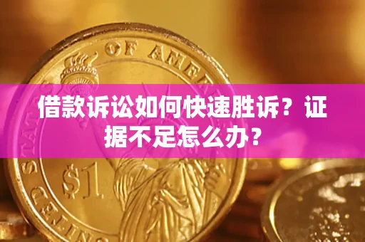 北京借款诉讼如何快速胜诉？证据不足怎么办？