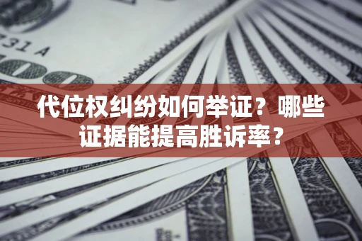 北京代位权纠纷如何举证？哪些证据能提高胜诉率？