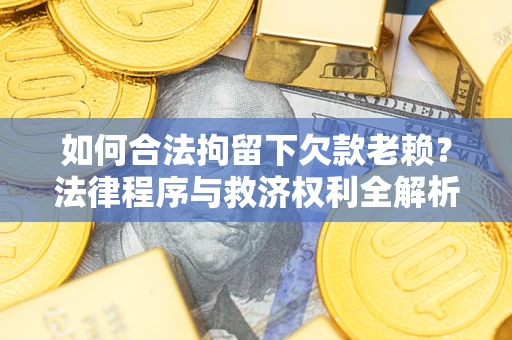 北京如何合法拘留下欠款老赖？法律程序与救济权利全解析