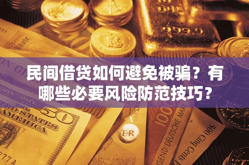 北京民间借贷如何避免被骗？有哪些必要风险防范技巧？