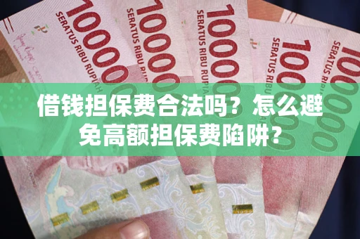 北京借钱担保费合法吗？怎么避免高额担保费陷阱？