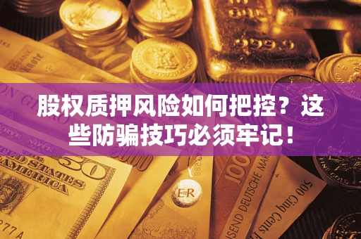 北京股权质押风险如何把控？这些防骗技巧必须牢记！