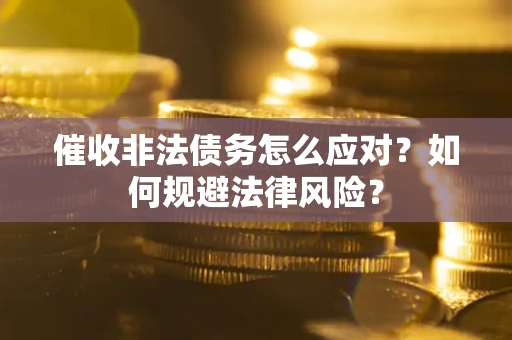 北京催收非法债务怎么应对？如何规避法律风险？
