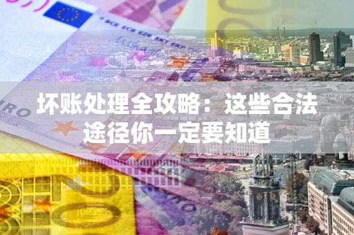 北京坏账处理全攻略：这些合法途径你一定要知道