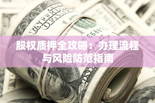 北京股权质押全攻略：办理流程与风险防范指南